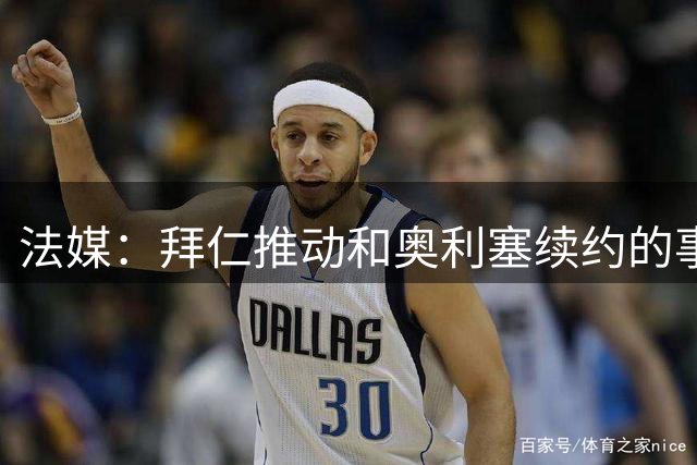 法媒：拜仁推动和奥利塞续约的事宜，计划将其年薪提升至2000万欧